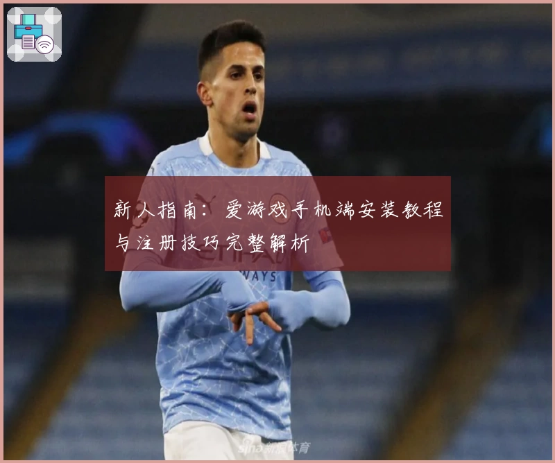 新人指南：爱游戏手机端安装教程与注册技巧完整解析