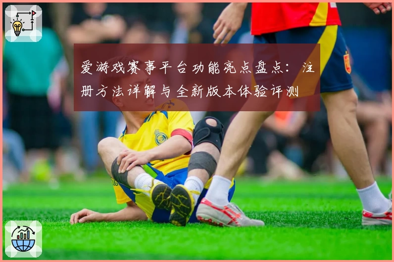 爱游戏赛事平台功能亮点盘点：注册方法详解与全新版本体验评测