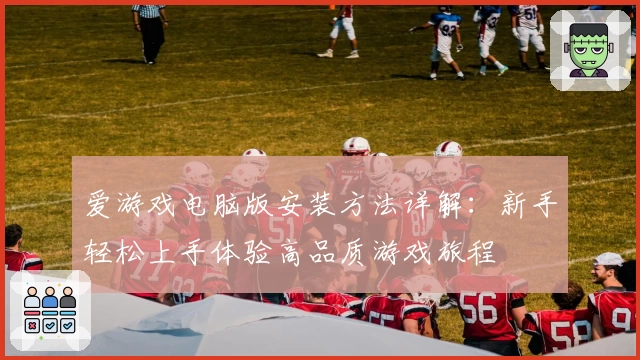 爱游戏电脑版安装方法详解：新手轻松上手体验高品质游戏旅程