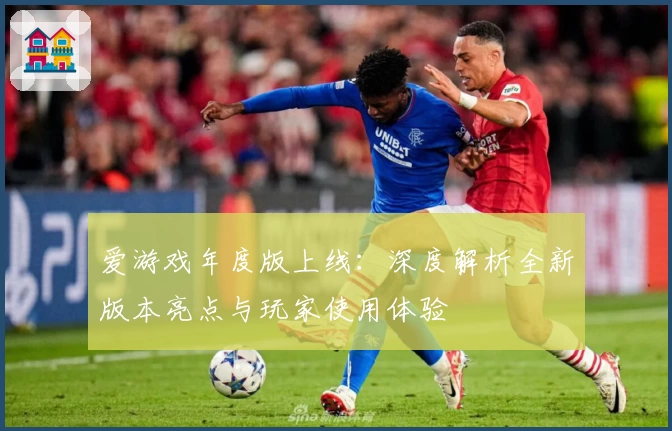 爱游戏年度版上线：深度解析全新版本亮点与玩家使用体验