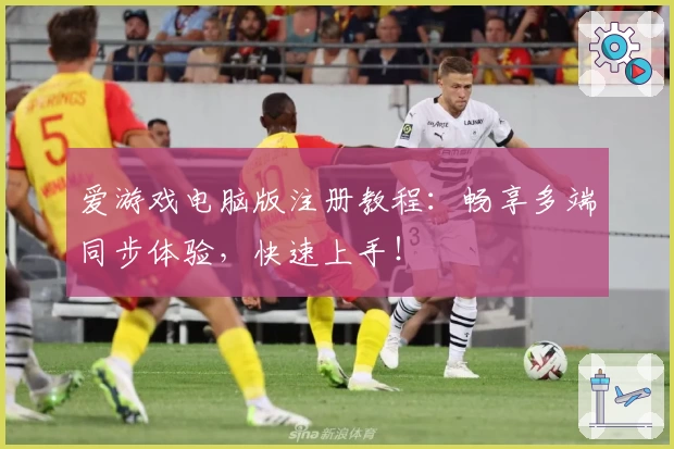 爱游戏电脑版注册教程：畅享多端同步体验，快速上手！