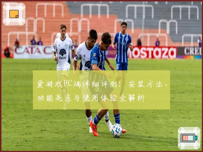 爱游戏PC端详细评测：安装方法、功能亮点与使用体验全解析