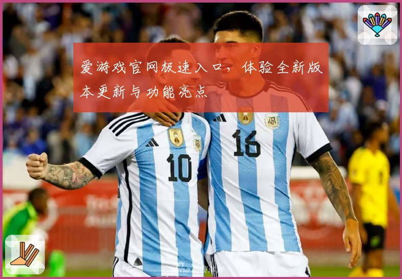 爱游戏官网极速入口，体验全新版本更新与功能亮点