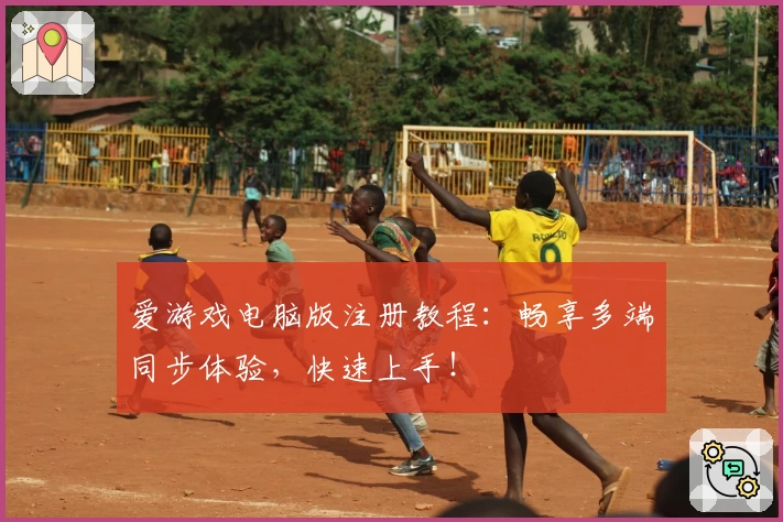 爱游戏电脑版注册教程：畅享多端同步体验，快速上手！