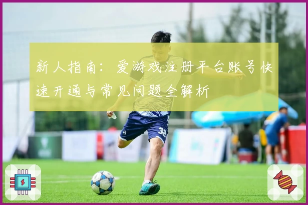 新人指南：爱游戏注册平台账号快速开通与常见问题全解析