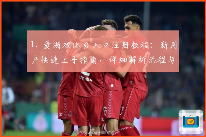 1. 爱游戏比分入口注册教程：新用户快速上手指南，详细解析流程与核心功能