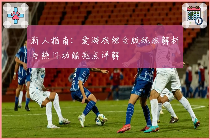 新人指南：爱游戏综合版玩法解析与热门功能亮点详解