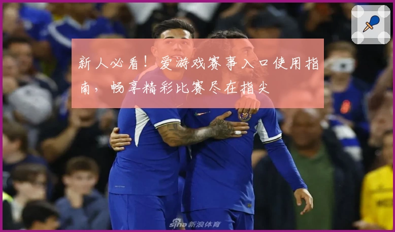 新人必看！爱游戏赛事入口使用指南，畅享精彩比赛尽在指尖