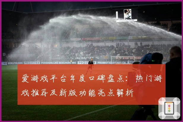 爱游戏平台年度口碑盘点：热门游戏推荐及新版功能亮点解析