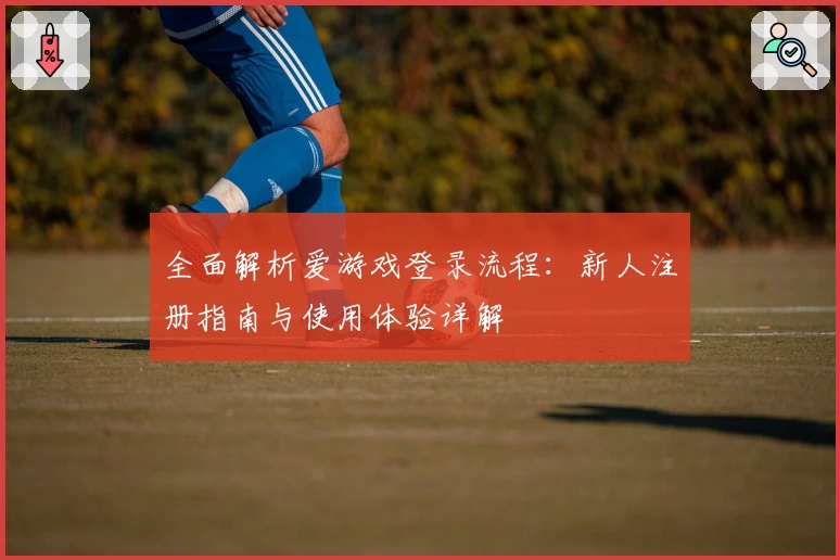 全面解析爱游戏登录流程：新人注册指南与使用体验详解