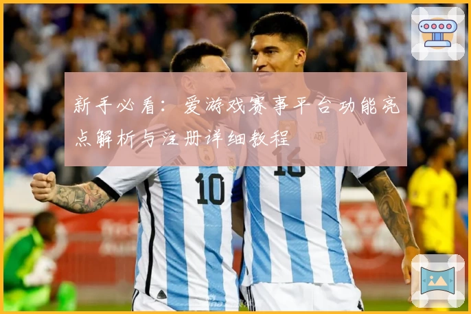 新手必看：爱游戏赛事平台功能亮点解析与注册详细教程