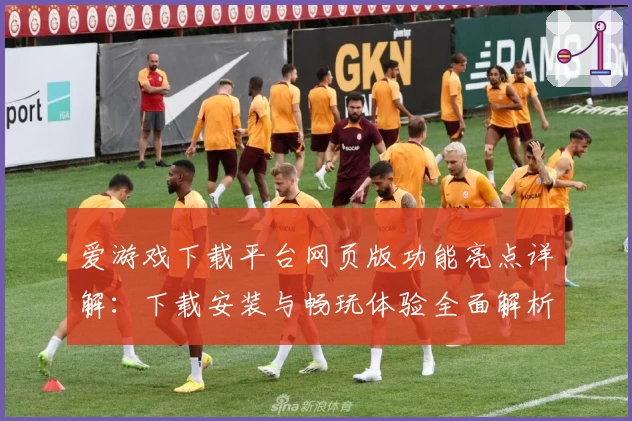 爱游戏下载平台网页版功能亮点详解：下载安装与畅玩体验全面解析