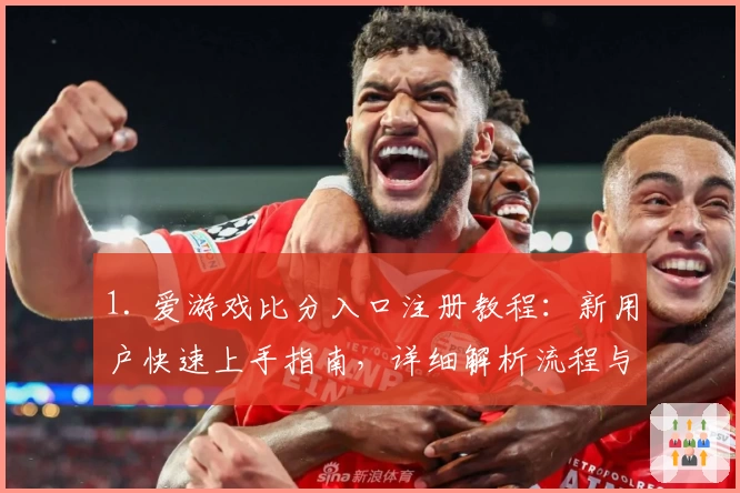 1. 爱游戏比分入口注册教程：新用户快速上手指南，详细解析流程与核心功能
