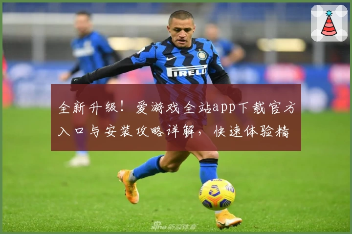 全新升级！爱游戏全站app下载官方入口与安装攻略详解，快速体验精彩功能