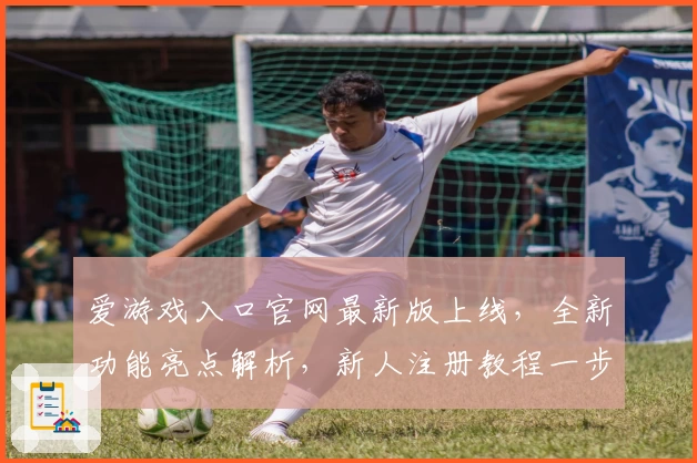 爱游戏入口官网最新版上线，全新功能亮点解析，新人注册教程一步到位