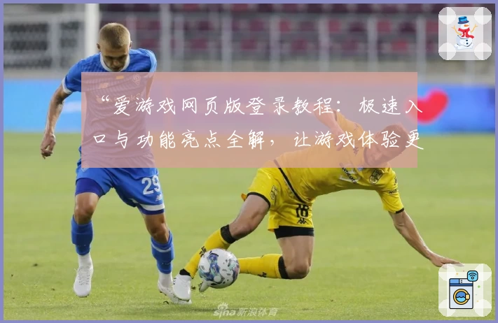 “爱游戏网页版登录教程：极速入口与功能亮点全解，让游戏体验更便捷”