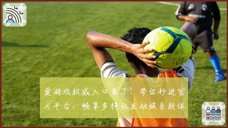 爱游戏权威入口来了！带你秒进官方平台，畅享多样化互动娱乐新体验