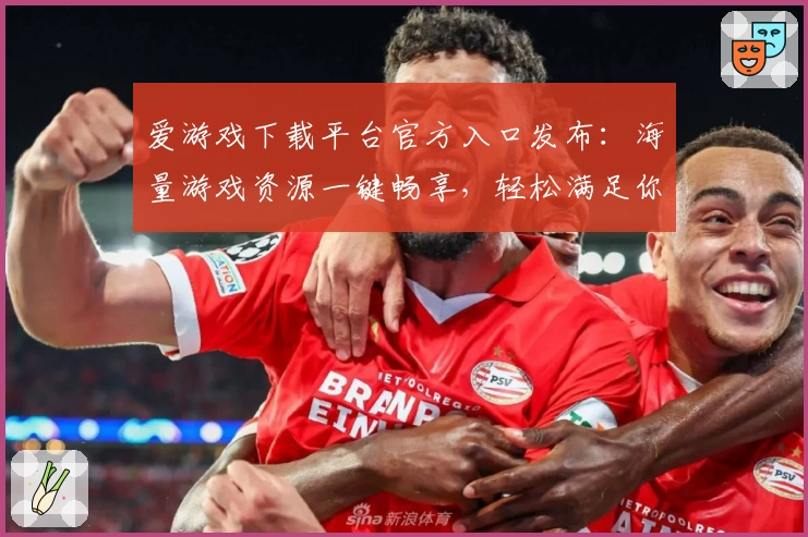 爱游戏下载平台官方入口发布：海量游戏资源一键畅享，轻松满足你的娱乐需求