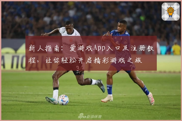 新人指南：爱游戏App入口及注册教程，让你轻松开启精彩游戏之旅