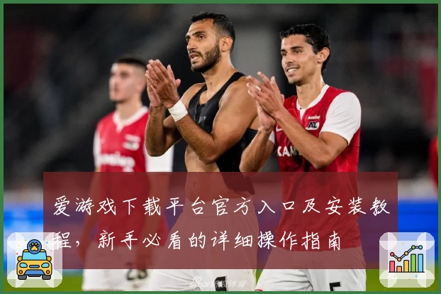 爱游戏下载平台官方入口及安装教程，新手必看的详细操作指南